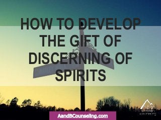 HOW TO DEVELOP
THE GIFT OF
DISCERNING OF
SPIRITS
AandBCounseling.com
 