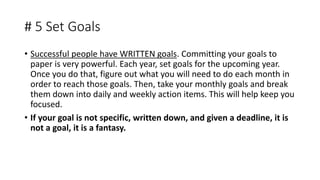 # 5 Set Goals
• Successful people have WRITTEN goals. Committing your goals to
paper is very powerful. Each year, set goal...