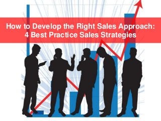 How to Develop the Right Sales Approach:
4 Best Practice Sales Strategies
 