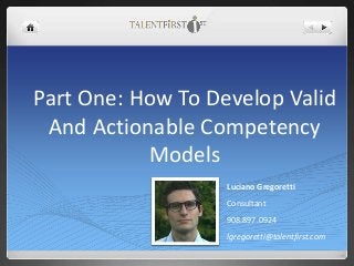 Part One: How To Develop Valid
And Actionable Competency
Models
Luciano Gregoretti
Consultant
908.897.0924
lgregoretti@talentfirst.com
 