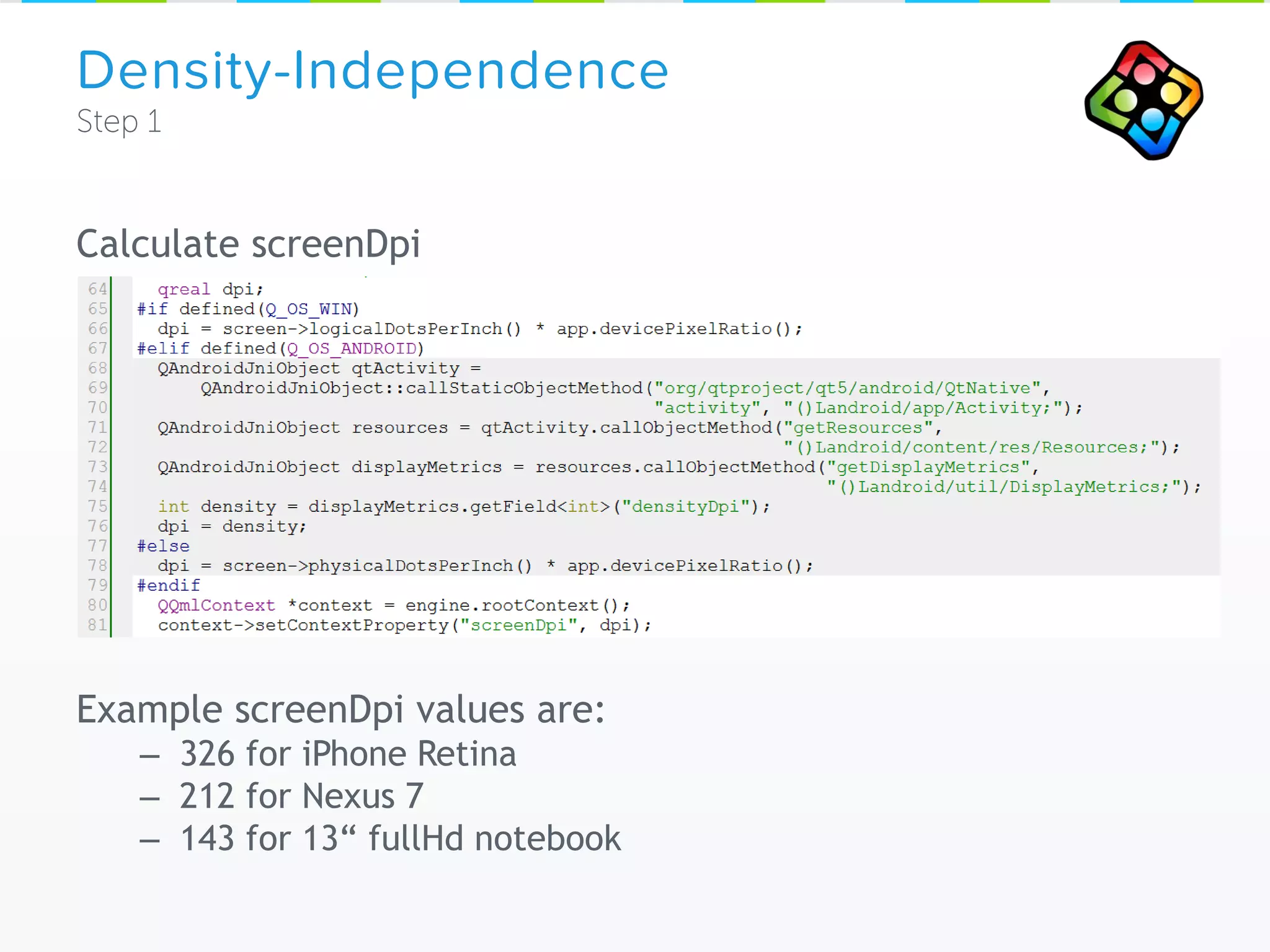 Calculate screenDpi
Example screenDpi values are:
– 326 for iPhone Retina
– 212 for Nexus 7
– 143 for 13“ fullHd notebook
Density-Independence
 