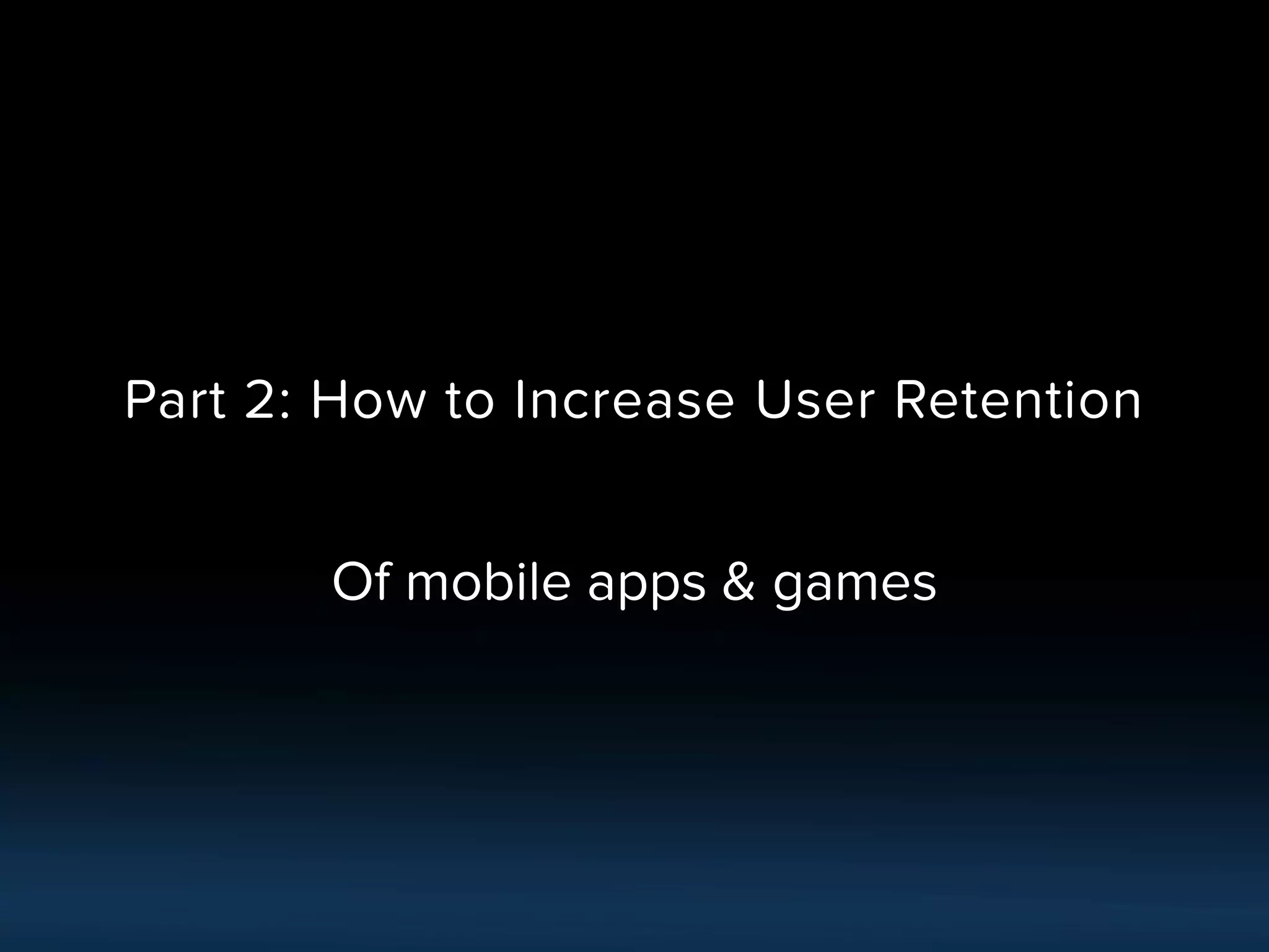 Part 2: How to Increase User Retention
Of mobile apps & games
 
