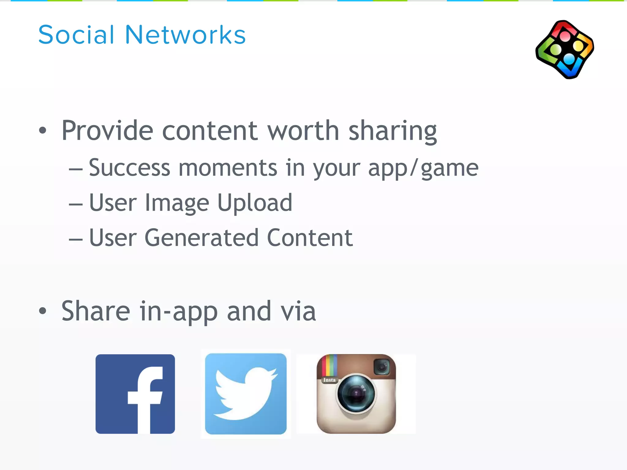 • Provide content worth sharing
– Success moments in your app/game
– User Image Upload
– User Generated Content
• Share in-app and via
Social Networks
 