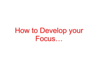 How to Develop your Focus… 