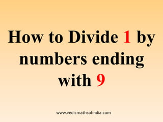 www.vedicmathsofindia.com
How to Divide 1 by
numbers ending
with 9
 
