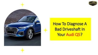 How To Diagnose A
Bad Driveshaft In
Your Audi Q5?
 