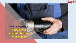 How To Diagnose A
Bad Starter
Solenoid In Your
Volkswagen?
 