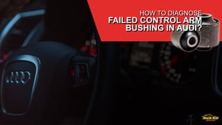 HOW TO DIAGNOSE
FAILED CONTROL ARM
BUSHING IN AUDI?
 