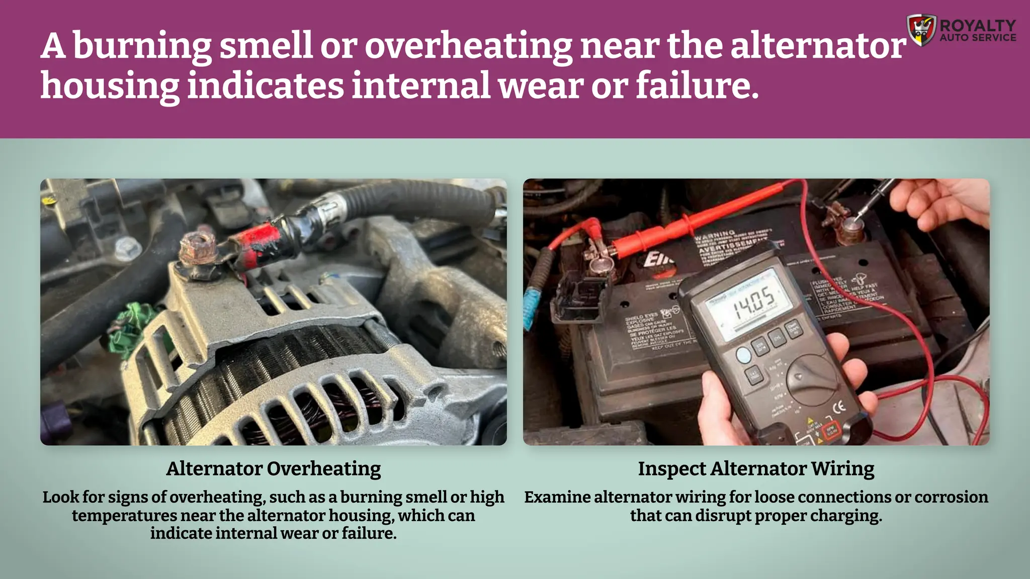Alternator Overheating
Look for signs of overheating, such as a burning smell or high
temperatures near the alternator housing, which can
indicate internal wear or failure.
Inspect Alternator Wiring
Examine alternator wiring for loose connections or corrosion
that can disrupt proper charging.
A burning smell or overheating near the alternator
housing indicates internal wear or failure.
 