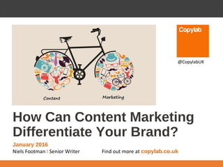 How Can Content Marketing
Differentiate Your Brand?
January 2016
Niels Footman I Senior Writer Find out more at copylab.co.uk
@CopylabUK
 