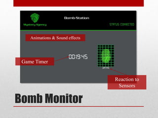 Bomb Monitor
Game Timer
Reaction to
Sensors
Animations & Sound effects
 