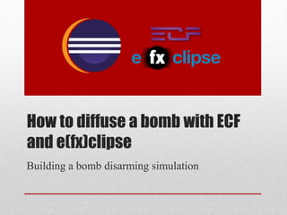 How to diffuse a bomb with ECF
and e(fx)clipse
Building a bomb disarming simulation
 