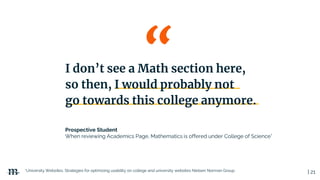 | 21
Prospective Student
When reviewing Academics Page, Mathematics is offered under College of Science*
*University Websites, Strategies for optimizing usability on college and university websites Nielsen Norman Group
I don’t see a Math section here,
so then, I would probably not
go towards this college anymore.
 