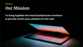 To bring together the most talented team members
to provide world-class solutions for the web.
Our Mission
 