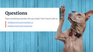 Does something resonate with you today? Get in touch with us.
mediacurrent.com/contact-us
mediacurrent.com/resources
Questions
 
