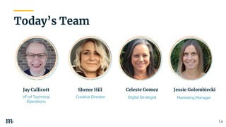 | 4
Jay Callicott
VP of Technical
Operations
Celeste Gomez
Digital Strategist
Jessie Golombiecki
Marketing Manager
Sheree Hill
Creative Director
Today’s Team
 