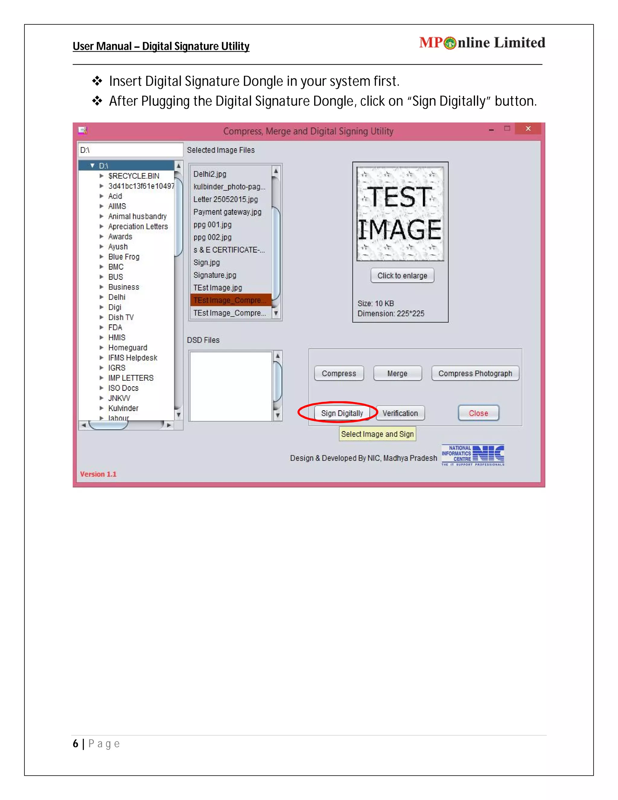 User Manual – Digital Signature Utility
_____________________________________________________________________________________
6 | P a g e
 Insert Digital Signature Dongle in your system first.
 After Plugging the Digital Signature Dongle, click on “Sign Digitally” button.
 