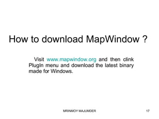 How to download MapWindow ? Visit  www.mapwindow.org  and then clink PlugIn menu and download the latest binary made for Windows. 