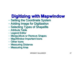 Digitizing with   Mapwindow Setting the Coordinate System Adding Image for Digitization Selecting Types of Shapefile Attribute Table Legend Editor Merge,Move or Remove Shapes MapWindow Important Icons Other Icons Measuring Distance Measuring Area 