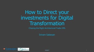 How to Direct your
investments for Digital
Transformation
Chasing the Right Architectural Trade-Offs
Sriram Sabesan
1/23/2017 1
 