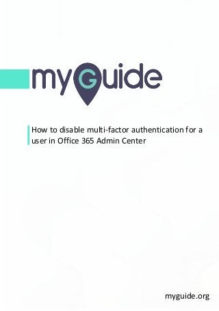 How to disable multi-factor authentication for a
user in Office 365 Admin Center
myguide.org
 