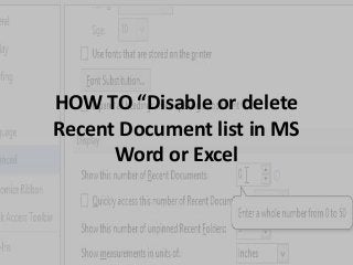 HOW TO “Disable or delete 
Recent Document list in MS 
Word or Excel 
 