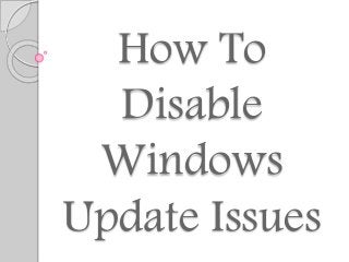 How To
Disable
Windows
Update Issues
 