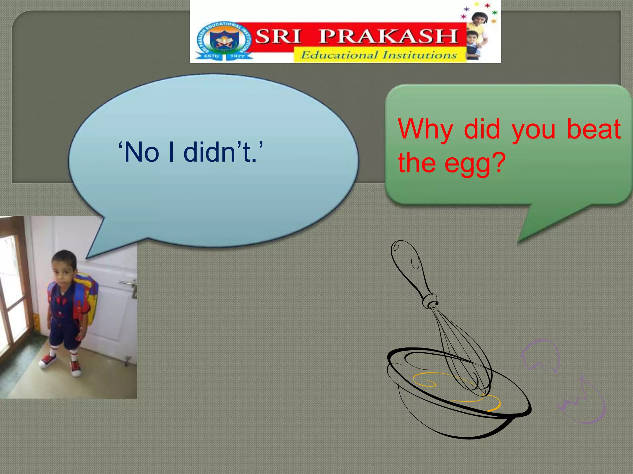 Why did you beat
‘No I didn’t.’ the egg?