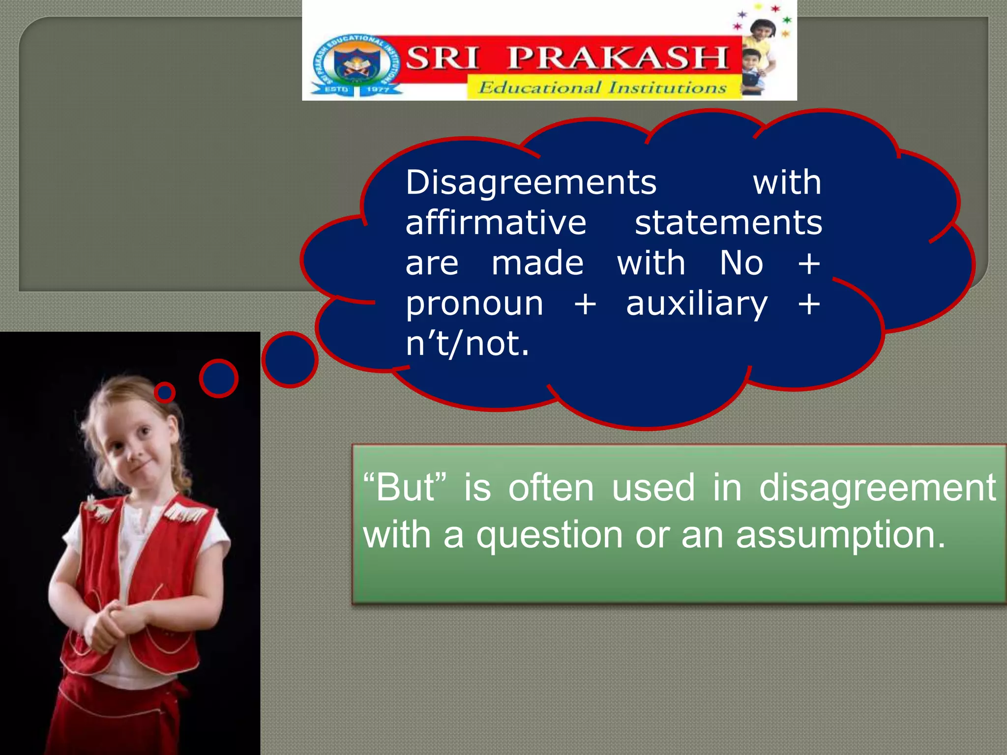 Disagreements with
affirmative statements
are made with No +
pronoun + auxiliary +
n’t/not.
“But” is often used in disagreement
with a question or an assumption.