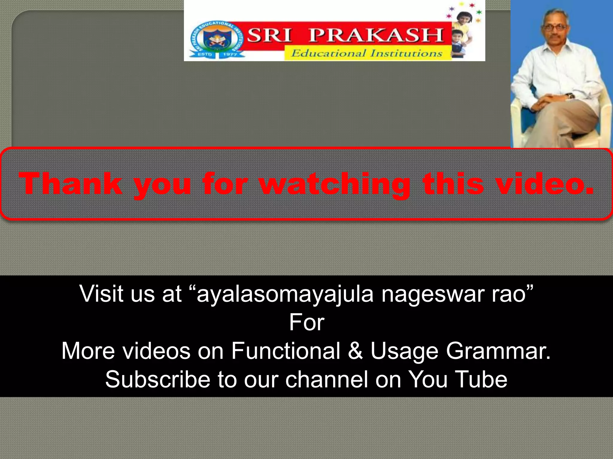 Thank you for watching this video.
Visit us at “ayalasomayajula nageswar rao”
For
More videos on Functional & Usage Grammar.
Subscribe to our channel on You Tube