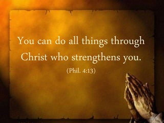 You can do all things through
Christ who strengthens you.
(Phil. 4:13)
 