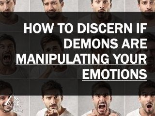 HOW TO DISCERN IF
DEMONS ARE
MANIPULATING YOUR
EMOTIONS
 