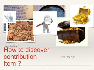 Happy hacking !
How to discover
contribution item ?
Gyuyoung Kim
1
 