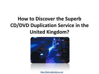 How to Discover the Superb
CD/DVD Duplication Service in the
      United Kingdom?




            http://dvd-replication.co.uk
 