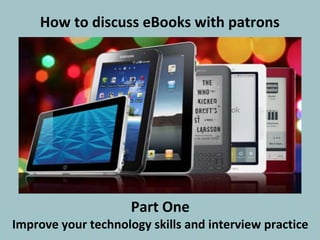 How to discuss eBooks with patrons
Part One
Improve your technology skills and interview practice
 