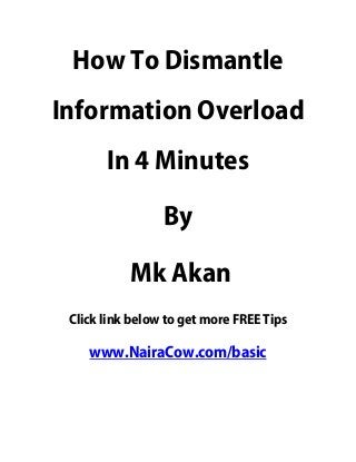How To Dismantle
Information Overload
In 4 Minutes
By
Mk Akan
Click link below to get more FREE Tips
www.NairaCow.com/basic
 