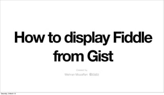 How to display Fiddle
                      from Gist
                               Created by:

                        Mehran Mozaffari @imehr




Saturday, 3 March 12
 