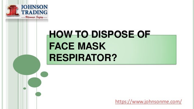 HOW TO DISPOSE OF
FACE MASK
RESPIRATOR?
https://www.johnsonme.com/
 