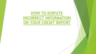 HOW TO DISPUTE
INCORRECT INFORMATION
ON YOUR CREDIT REPORT
 