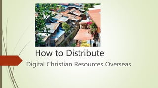 How to Distribute
Digital Christian Resources Overseas
 