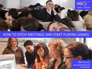 #UCD14 @UCDUK 
HOW TO DITCH MEETINGS AND START PLAYING GAMES 
Neil Turner 
www.uxforthemasses.com 
@neilturnerux 
 