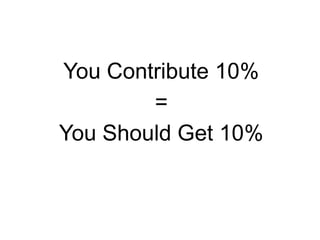 You Contribute 10%
=
You Should Get 10%
 
