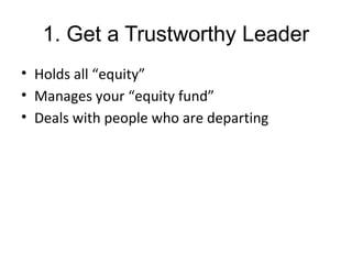 1. Get a Trustworthy Leader
• Holds all “equity”
• Manages your “equity fund”
• Deals with people who are departing
 