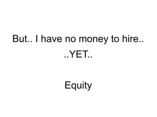 But.. I have no money to hire..
..YET..
Equity
 