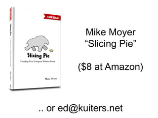 .. or ed@kuiters.net
Mike Moyer
“Slicing Pie”
($8 at Amazon)
 