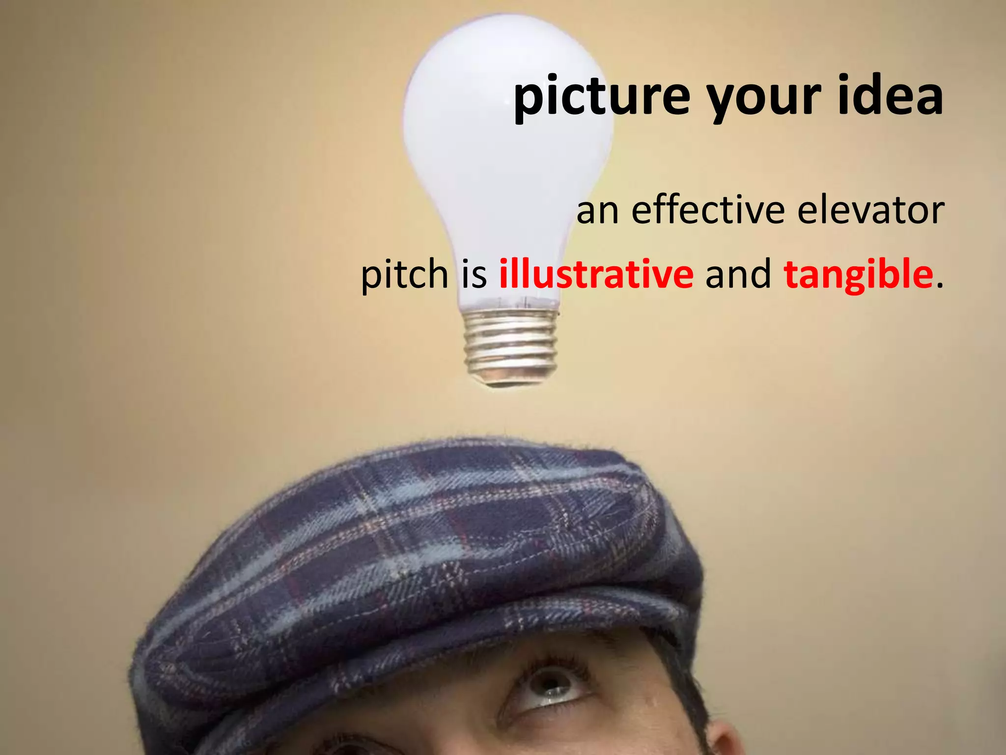 picture your ideaan effective elevator pitch is illustrative and tangible.