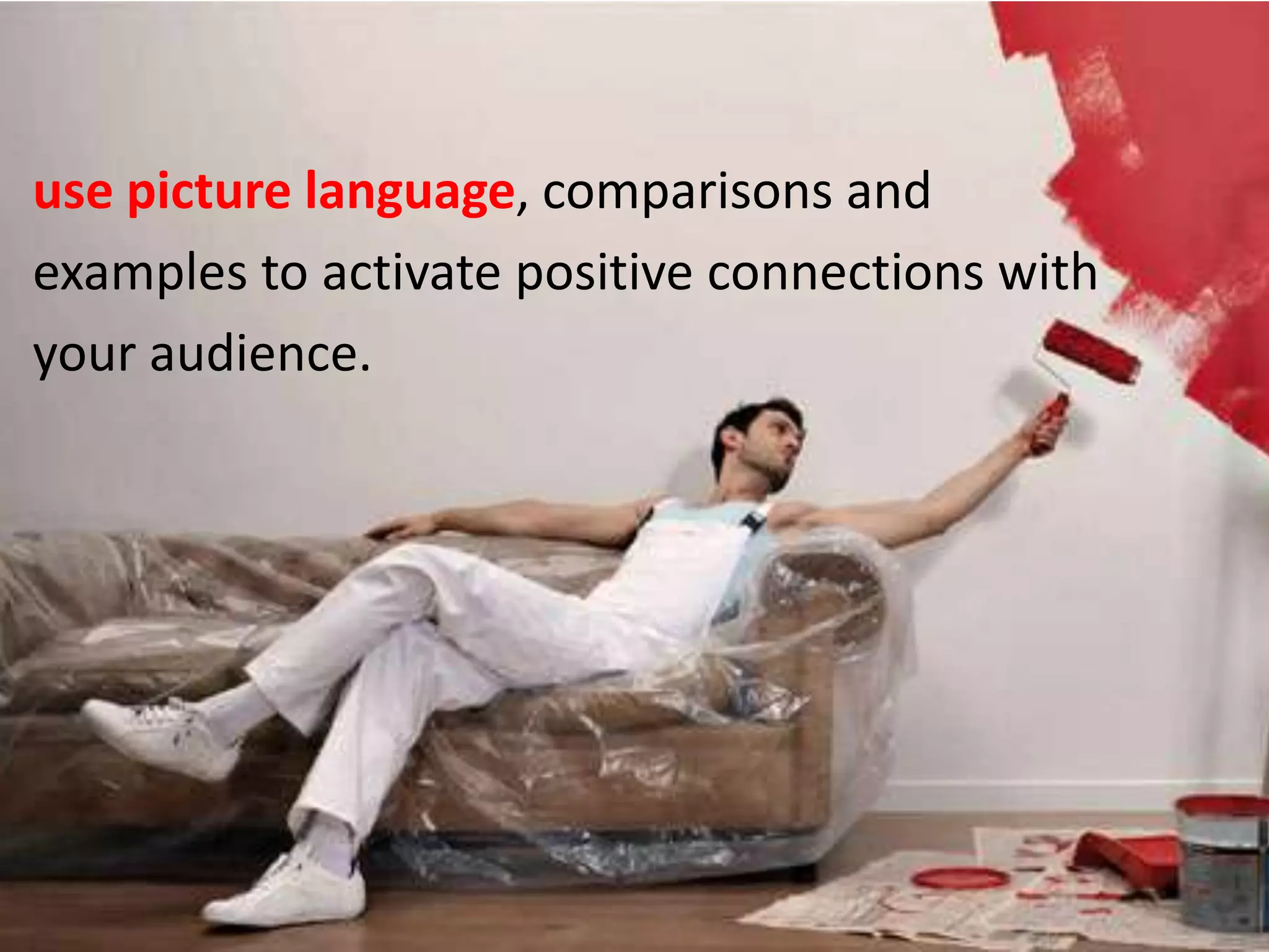 use picture language, comparisons and examples to activate positive connections with your audience.
