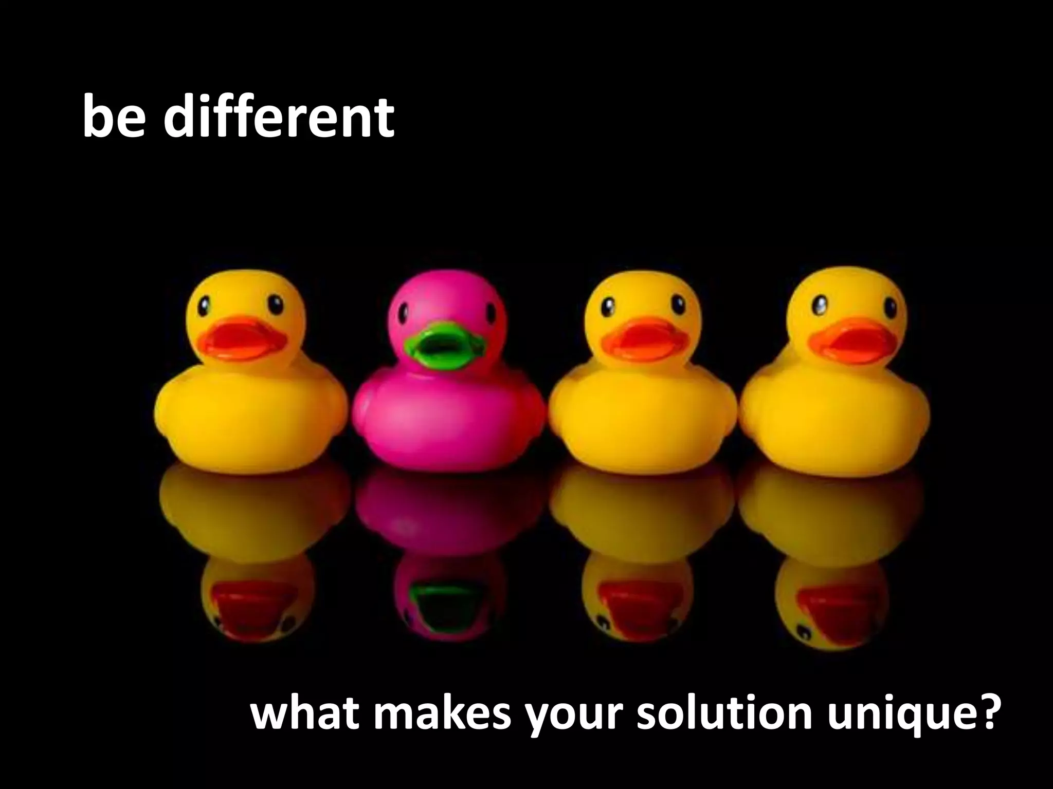 be differentwhat makes your solution unique?