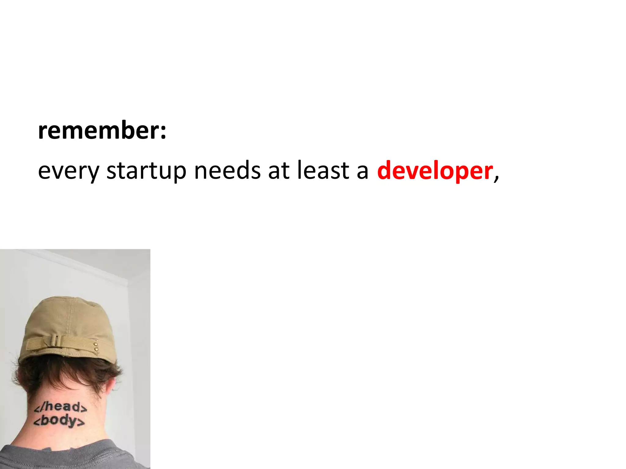 remember:every startup needs at least adeveloper,