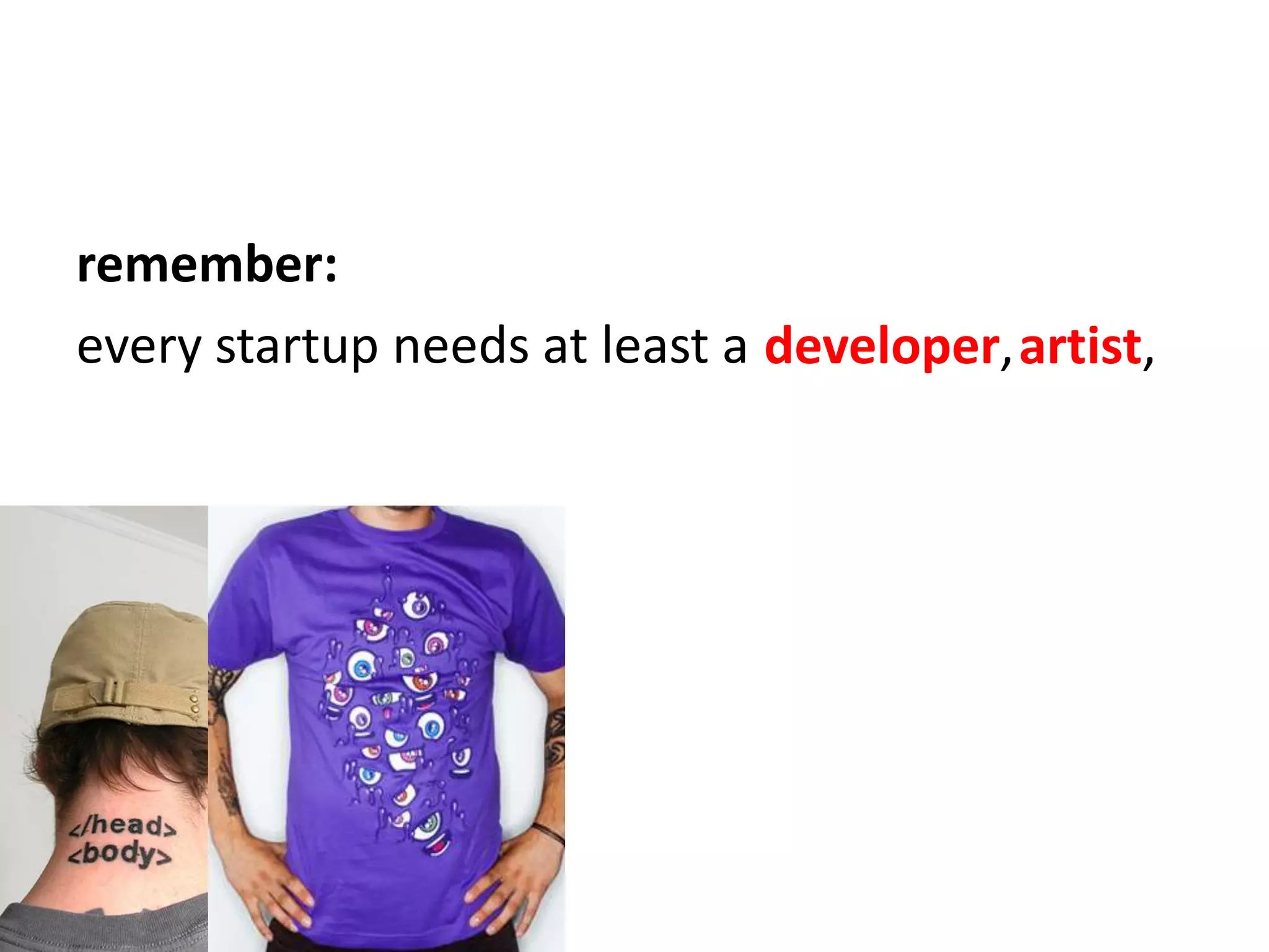 remember:every startup needs at least adeveloper,artist,
